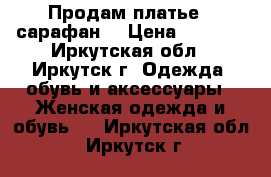 Продам платье - сарафан  › Цена ­ 3 000 - Иркутская обл., Иркутск г. Одежда, обувь и аксессуары » Женская одежда и обувь   . Иркутская обл.,Иркутск г.